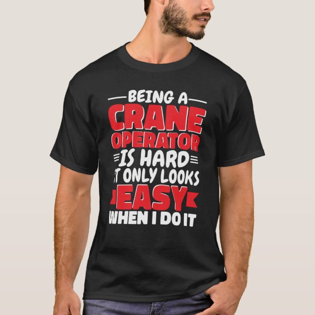 Being a Crane Operator is hard Construction Worker T-Shirt (Front)