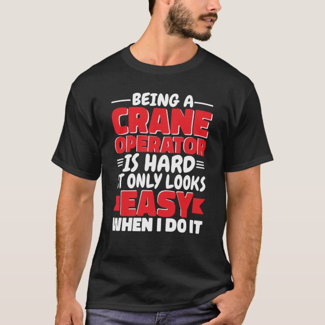 Being a Crane Operator is hard Construction Worker T-Shirt (Front)