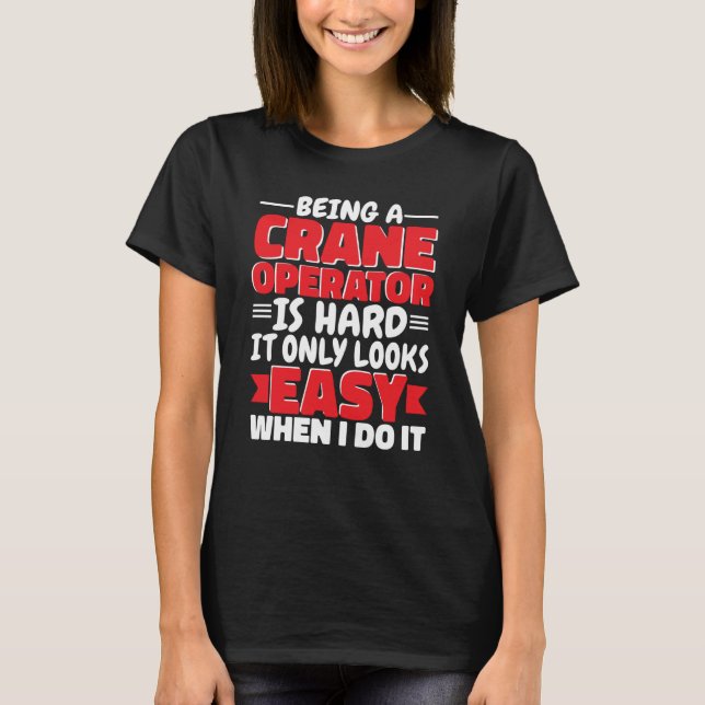 Being a Crane Operator is hard Construction Worker T-Shirt (Front)