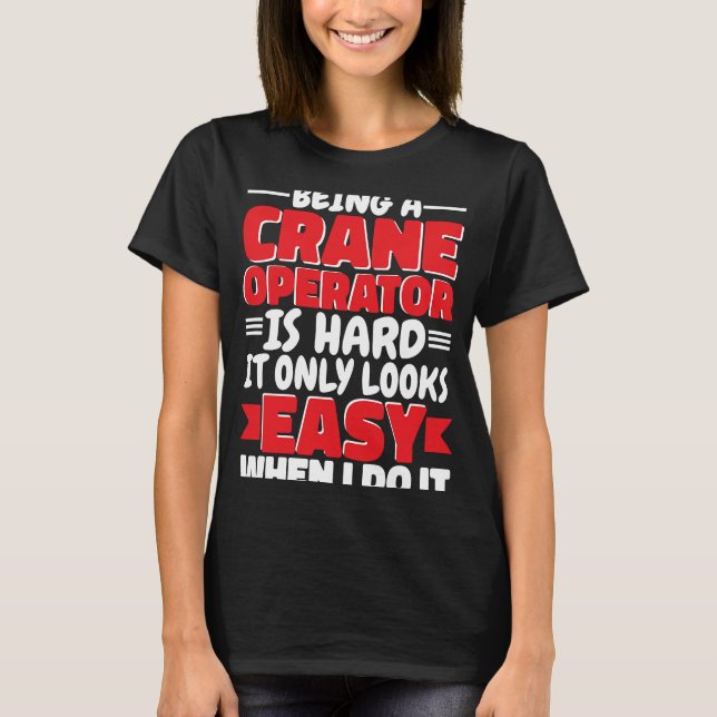 Being a Crane Operator is hard Construction Worker T-Shirt (Front)