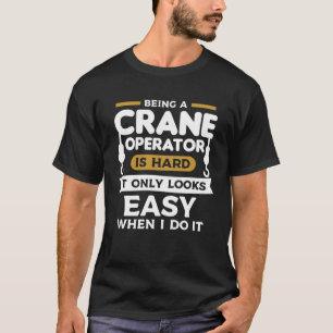 Being A Crane Operator Is Hard It Only Looks Easy  T-Shirt