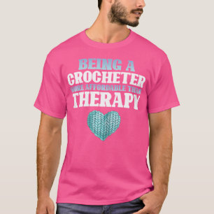 Being A Crocheter Is Therapy Funny Crochet Knittin T-Shirt