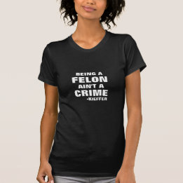 Being a Felon Ain't a Crime T-Shirt