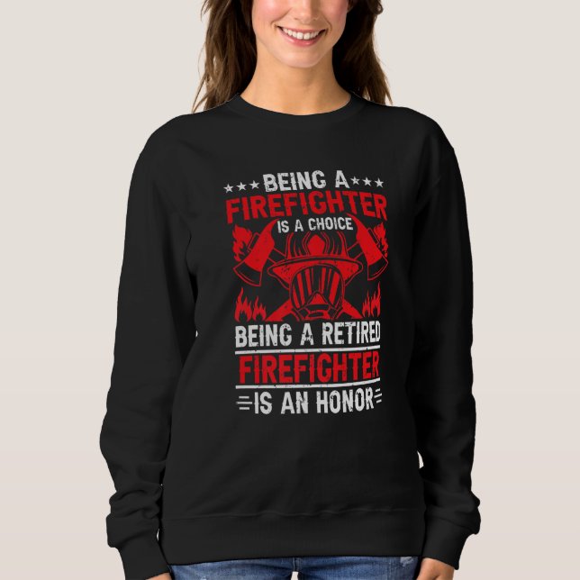 Being A Firefighter Is A Choice Retired Firefighte Sweatshirt (Front)