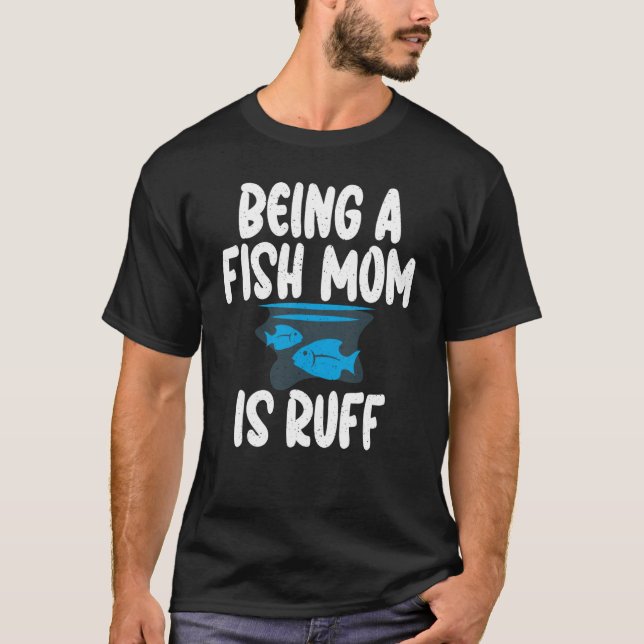 Being a Fish Mom is Ruff Fish Mom T-Shirt (Front)