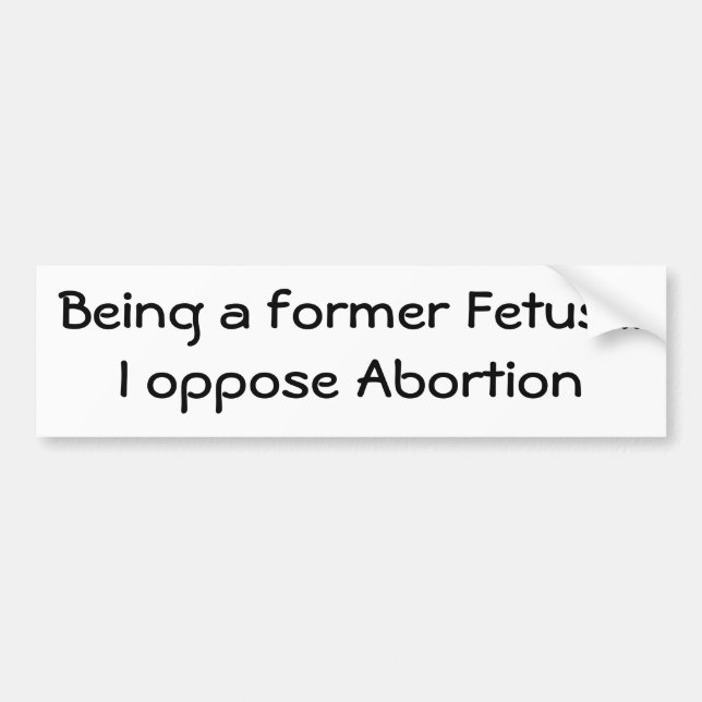 Being a former Foetus...I oppose Abortion Bumper Sticker (Front)