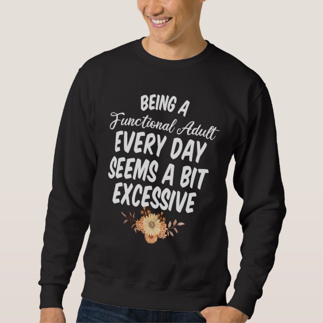 Being a Functional Adult Every Day Seems a Bit Exc Sweatshirt (Front)