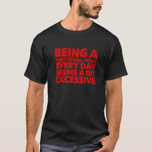 Being A Functional Adult Every Day Seems A Bit Exc T-Shirt