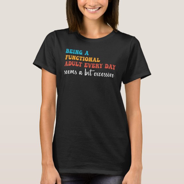 Being A Functional Adult Every Day Seems A Bit Exc T-Shirt (Front)
