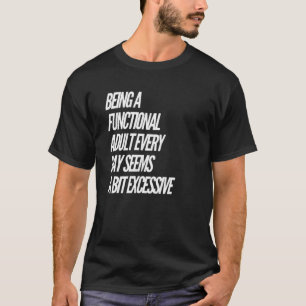 Being a Functional Adult Every Day Seems a Bit Exc T-Shirt