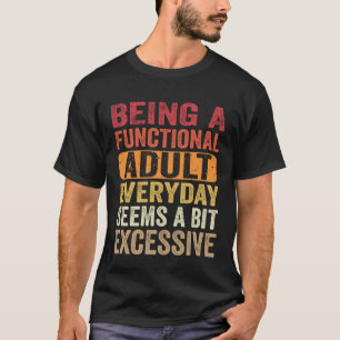 Being A Functional Adult Everyday Seems a Bit Exce T-Shirt