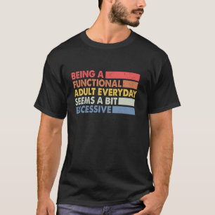 Being A Functional Adult Everyday Seems A Bit Exce T-Shirt