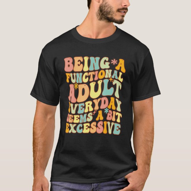 Being A Functional Adult Everyday Seems A Bit Exce T-Shirt (Front)