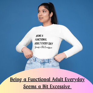 Being a Functional Adult Everyday Seems a Bit Exce T-Shirt