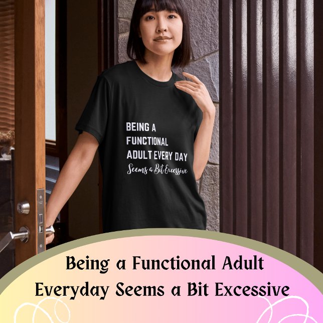 Being a Functional Adult Everyday Seems a Bit Exce T-Shirt (Being a Functional Adult Everyday Seems a Bit Excessive - Hilarious Shirt and Gifts)