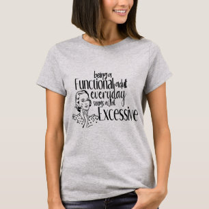 Being a Functional Adult Everyday Seems Excessive T-Shirt
