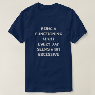 BEING A FUNCTIONING ADULT EVERY DAY SEEMS A BIT... T-Shirt