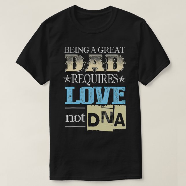 Being A Great Dad Requires Love Not DNA  T-Shirt (Design Front)