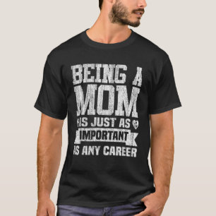 Being A Mum Is Just As Important As Any Career T-Shirt