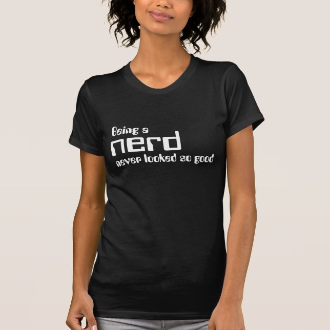 Being a nerd never looked so good T-Shirt (Front)