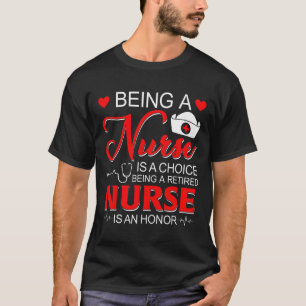 Being A Nurse Is A Choice Retired Nurse Honour Fun T-Shirt