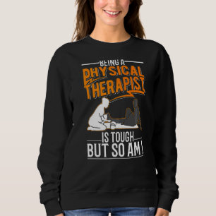 Being A Physical Therapist Is Tough But So Am I Sweatshirt