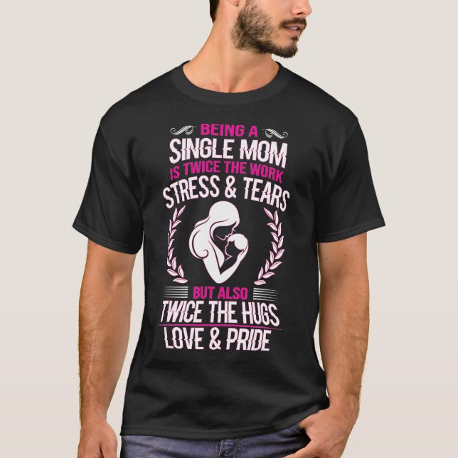 Being a Single mom is twice the work stress and te T-Shirt (Front)