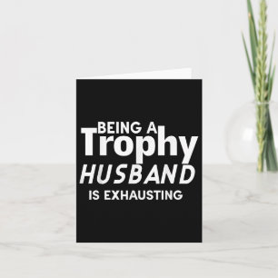 Being A Trophy Husband Is Exhausting Card