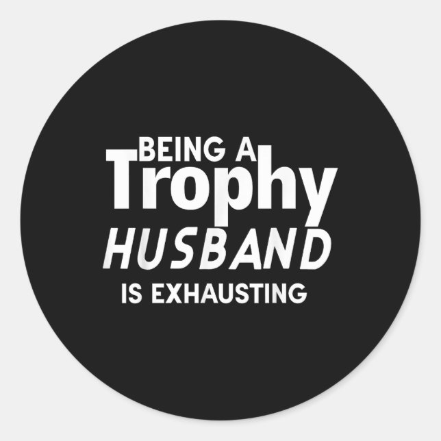 Being A Trophy Husband Is Exhausting  Classic Round Sticker (Front)