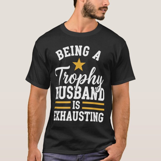 Being a trophy husband is exhausting funny husband T-Shirt (Front)