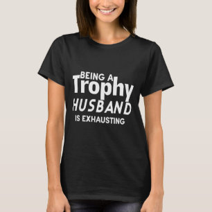 Being A Trophy Husband Is Exhausting T-Shirt