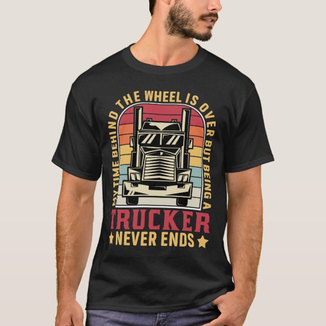 Being a Trucker Never Ends Retired Truck Driver T-Shirt (Front)