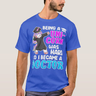 Being a unicorn was hard doctor doctorate PhD  3 T-Shirt