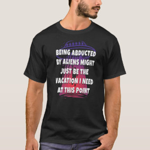 being abducted by aliens might just be the vacatio T-Shirt