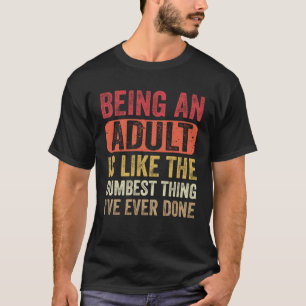 Being an Adult Dumbest Thing I ve Ever Done   Sayi T-Shirt