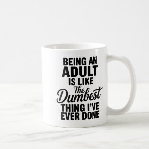 Being An Adult Is Like The Dum Thing I've Ever Don Coffee Mug
