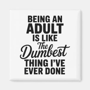 Being An Adult Is Like The Dum Thing I've Ever Don Magnet