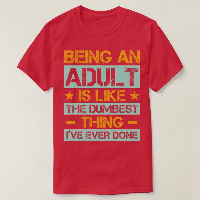 Being An Adult Is Like The Dumbest Ive Ever Done 1 T-Shirt (Design Front)