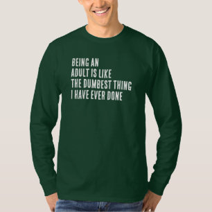 Being An Adult Is Like The Dumbest Thing I Have T-Shirt