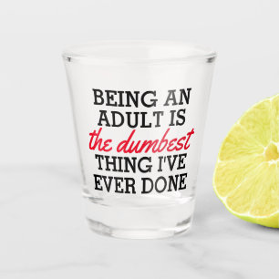Being an adult is the dumbest thing I have done Shot Glass