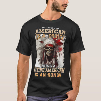 Being an American is a Choice Being a Native Ameri T-Shirt