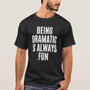Being Dramatic Is Always Fun Novelty For Coworker T-Shirt