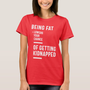 Being Fat Lowers Your Chance Of Getting Kidnapped T-Shirt