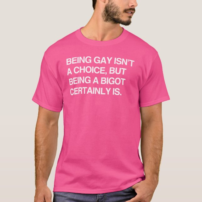 BEING GAY ISN'T A CHOICE, BUT BEING A BIGOT CERTAI T-Shirt (Front)