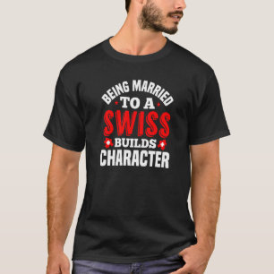Being Married To A Swiss Build Character Switzerl T-Shirt