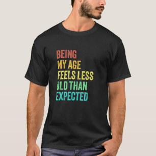 Being My Age Feels Less Old Than Expected Sarcasti T-Shirt