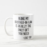 Being My Brother-In-Law Is Really The Only Gift Coffee Mug<br><div class="desc">Being My Brother-In-Law Is Really The Only Gift You Need - Love You - Brother-in-law , brother-in-law gift , funny brother in law gifts, brother of the groom, brother in law christmas gift, birthday gift idea, brother-in-law , brother-in-law , , brother-in-law bday, joke gag present, brother in law, funny brother...</div>