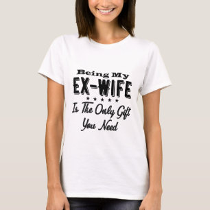 Being My Ex-Wife Is The Only Gift You Need T-Shirt