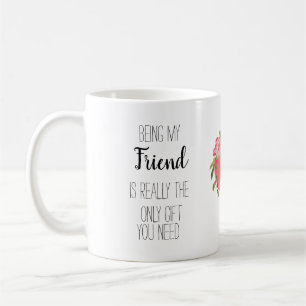 Being my friend is the only gift you need, coffee mug