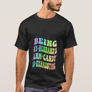 Being My Husband s Arm Candy Is Exhausting Valenti T-Shirt